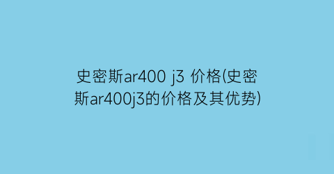 史密斯ar400 j3 价格(史密斯ar400j3的价格及其优势)